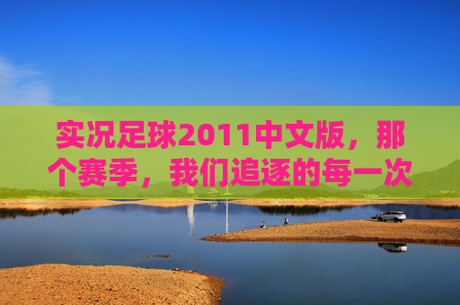 实况足球2011中文版,那个赛季,我们追逐的每一次精准直塞