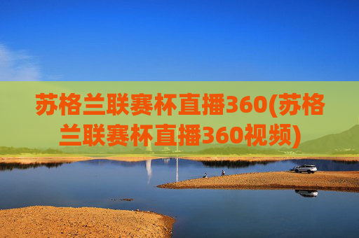 苏格兰联赛杯直播360(苏格兰联赛杯直播360视频)