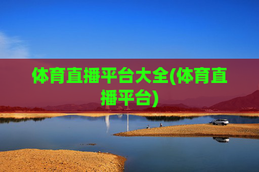 体育直播平台大全(体育直播平台)