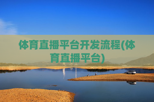 体育直播平台开发流程(体育直播平台)