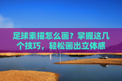 足球素描怎么画？掌握这几个技巧，轻松画出立体感