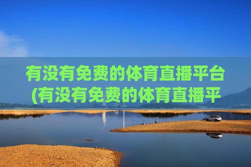 有没有免费的体育直播平台(有没有免费的体育直播平台推荐)