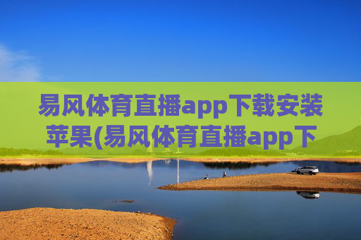 易风体育直播app下载安装苹果(易风体育直播app下载安装苹果版)
