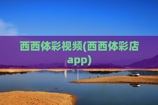 西西体彩视频(西西体彩店app)