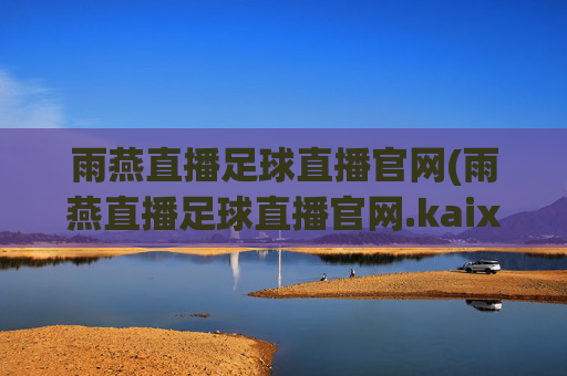 雨燕直播足球直播官网(雨燕直播足球直播官网.kaixin.中国)