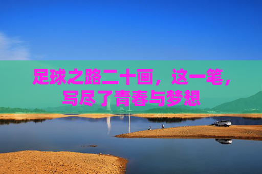 足球之路二十画，这一笔，写尽了青春与梦想
