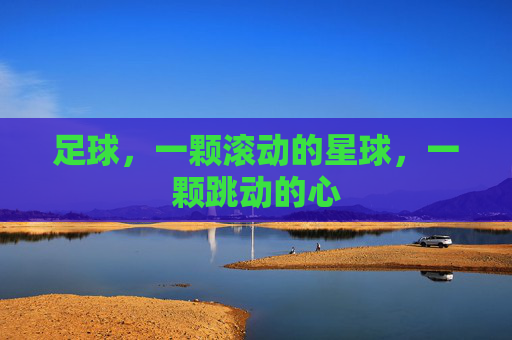 足球,一颗滚动的星球,一颗跳动的心