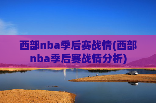 西部nba季后赛战情(西部nba季后赛战情分析)
