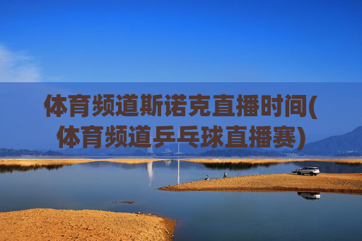 体育频道斯诺克直播时间(体育频道乒乓球直播赛)