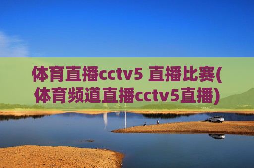 体育直播cctv5 直播比赛(体育频道直播cctv5直播)