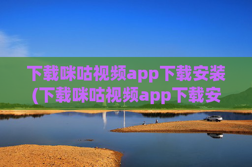 下载咪咕视频app下载安装(下载咪咕视频app下载安装)