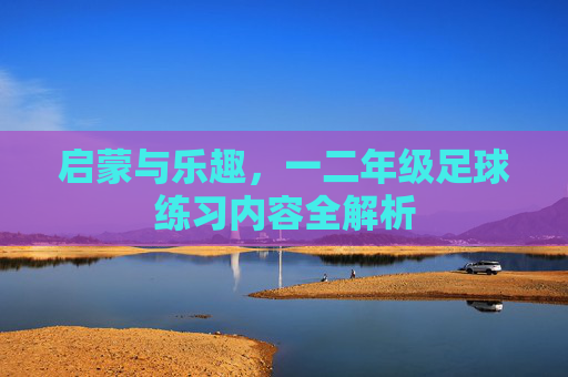 启蒙与乐趣，一二年级足球练习内容全解析
