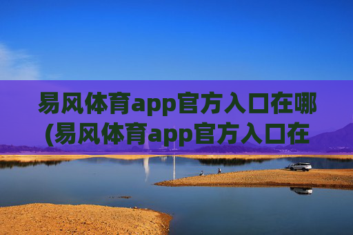 易风体育app官方入口在哪(易风体育app官方入口在哪里)
