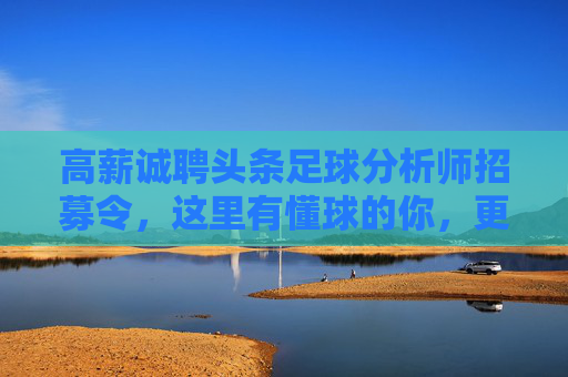 高薪诚聘头条足球分析师招募令,这里有懂球的你,更有广阔的舞台!