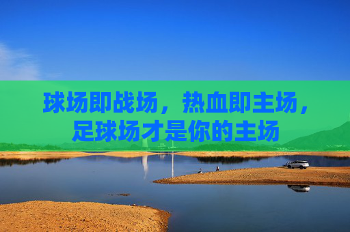 球场即战场,热血即主场,足球场才是你的主场