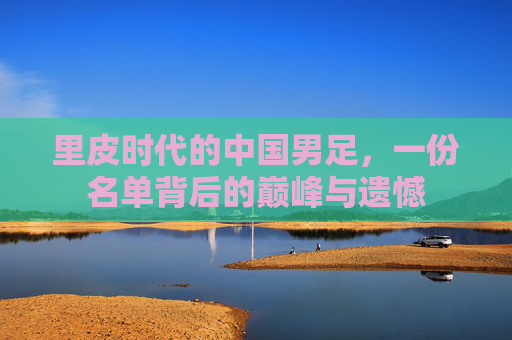 里皮时代的中国男足，一份名单背后的巅峰与遗憾