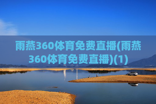 雨燕360体育免费直播(雨燕360体育免费直播)(1)