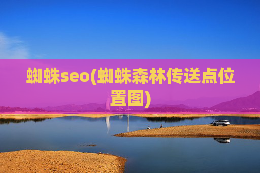 蜘蛛seo(蜘蛛森林传送点位置图)