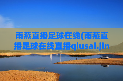 雨燕直播足球在线(雨燕直播足球在线直播qiusai.jingdian.中国)