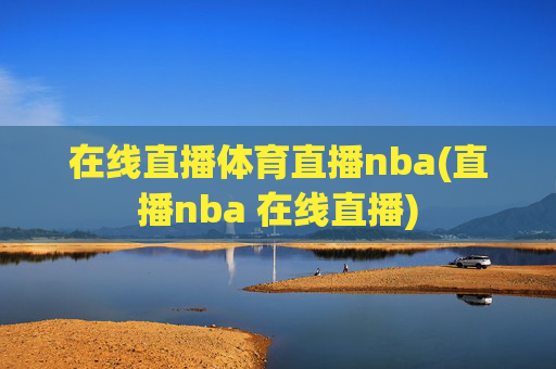 在线直播体育直播nba(直播nba 在线直播)