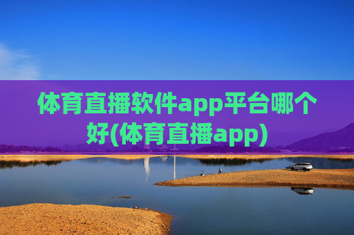 体育直播软件app平台哪个好(体育直播app)