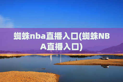 蜘蛛nba直播入口(蜘蛛NBA直播入口)