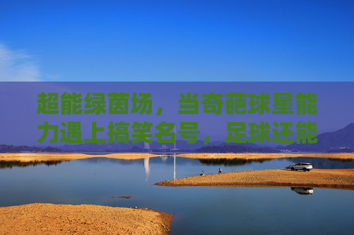 超能绿茵场，当奇葩球星能力遇上搞笑名号，足球还能好好踢吗？