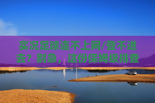 实况足球连不上网/登不进去？别急，这份保姆级排查指南请收好！