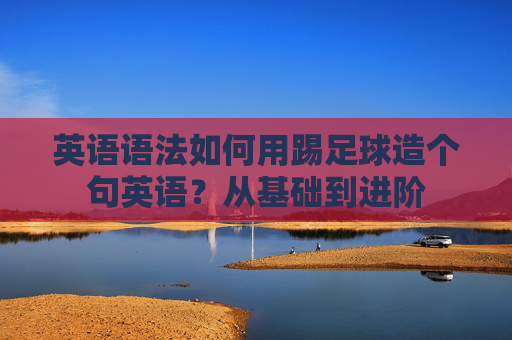 英语语法如何用踢足球造个句英语?从基础到进阶