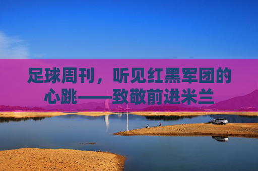足球周刊，听见红黑军团的心跳——致敬前进米兰