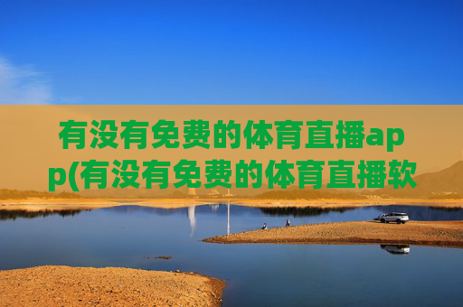 有没有免费的体育直播app(有没有免费的体育直播软件)