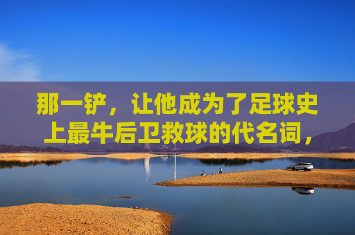 那一铲，让他成为了足球史上最牛后卫救球的代名词，费迪南德与范佩西的史诗级对决