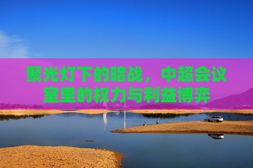 聚光灯下的暗战,中超会议室里的权力与利益博弈