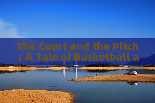 The Court and the Pitch: A Tale of Basketball and Football