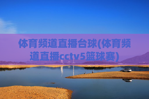 体育频道直播台球(体育频道直播cctv5篮球赛)