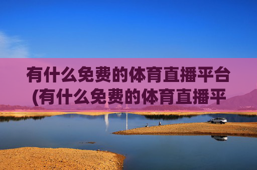 有什么免费的体育直播平台(有什么免费的体育直播平台软件)
