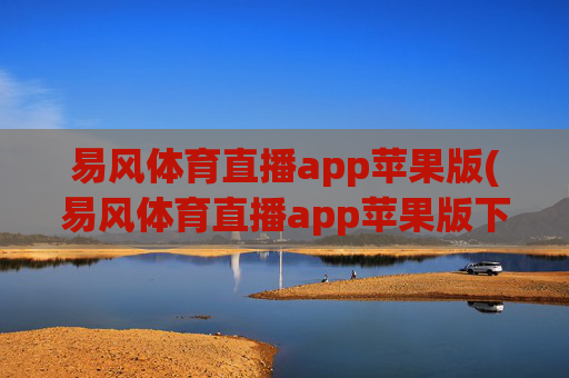 易风体育直播app苹果版(易风体育直播app苹果版下载)