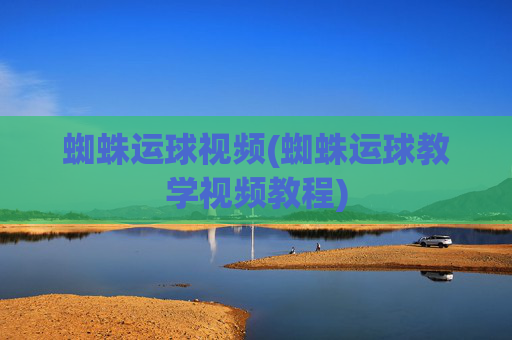 蜘蛛运球视频(蜘蛛运球教学视频教程)