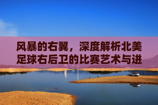 风暴的右翼,深度解析北美足球右后卫的比赛艺术与进化