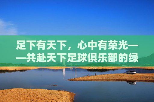 足下有天下，心中有荣光——共赴天下足球俱乐部的绿茵逐梦之旅