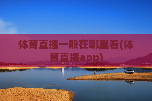 体育直播一般在哪里看(体育直播app)
