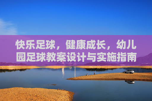 快乐足球，健康成长，幼儿园足球教案设计与实施指南