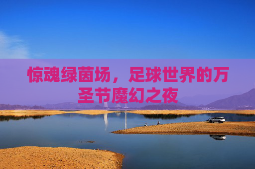 惊魂绿茵场,足球世界的万圣节魔幻之夜