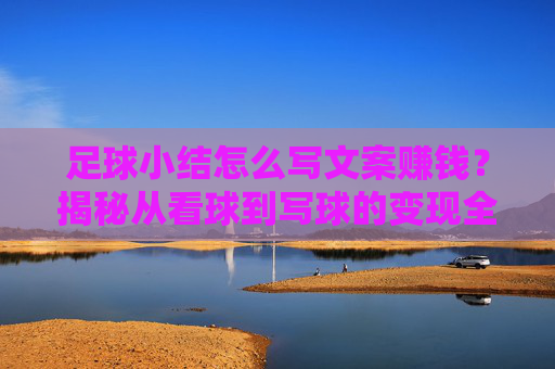 足球小结怎么写文案赚钱?揭秘从看球到写球的变现全攻略