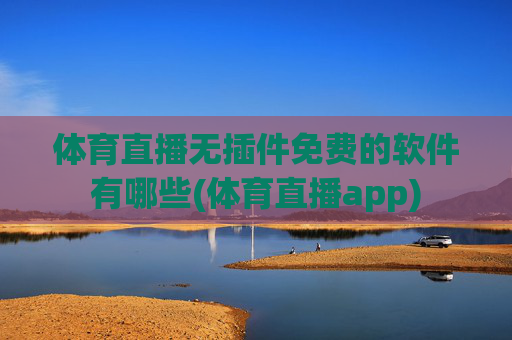 体育直播无插件免费的软件有哪些(体育直播app)