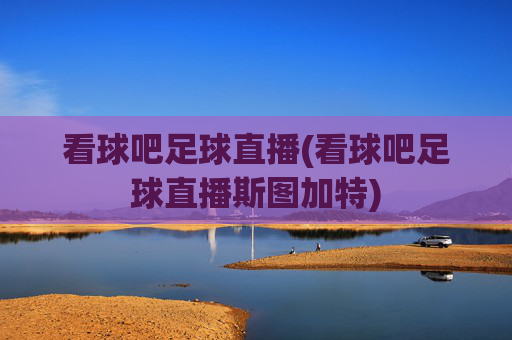 看球吧足球直播(看球吧足球直播斯图加特)