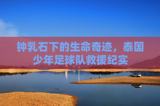 钟乳石下的生命奇迹，泰国少年足球队救援纪实