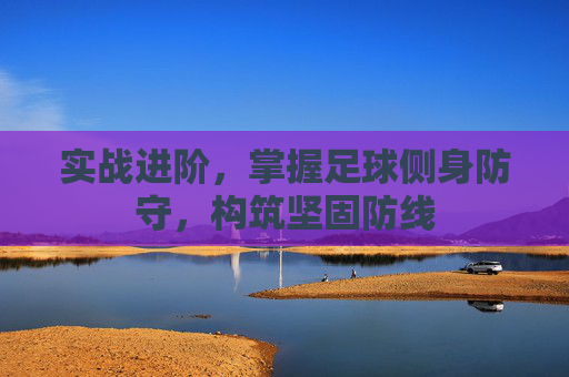 实战进阶,掌握足球侧身防守,构筑坚固防线