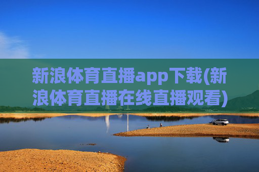 新浪体育直播app下载(新浪体育直播在线直播观看)