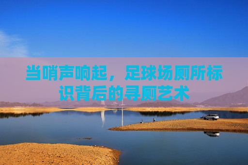 当哨声响起，足球场厕所标识背后的寻厕艺术